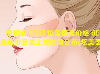 想知道 🐎 炫美医美价格 🌲 最新价目表上线时间公布(炫美医疗整形美容医院怎么样)